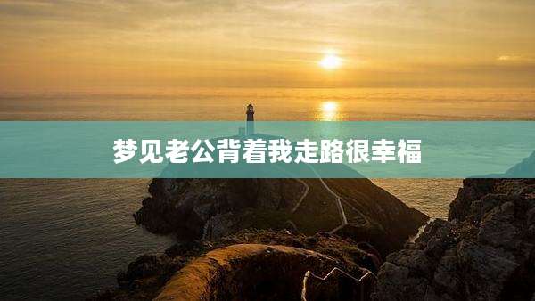 梦见老公背着我走路很幸福