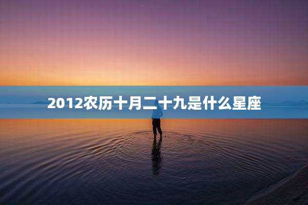 2012农历十月二十九是什么星座
