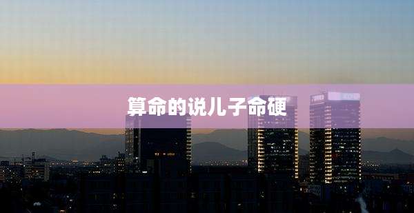 算命的说儿子命硬