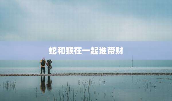 蛇和猴在一起谁带财