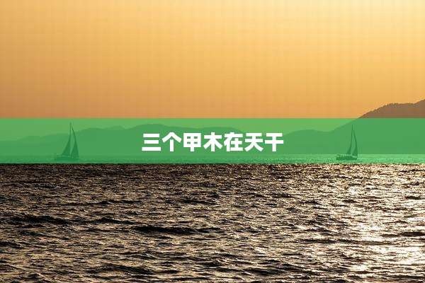 三个甲木在天干