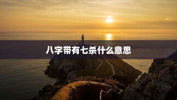 八字带有七杀什么意思