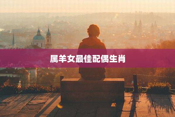 属羊女最佳配偶生肖