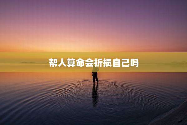 帮人算命会折损自己吗