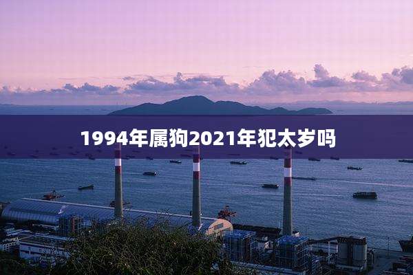 1994年属狗2021年犯太岁吗