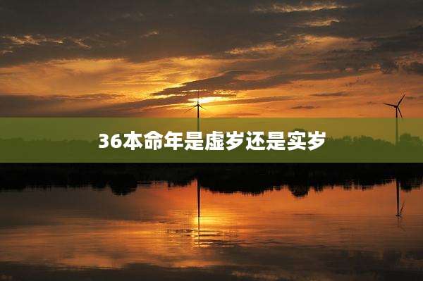36本命年是虚岁还是实岁