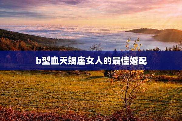 b型血天蝎座女人的最佳婚配