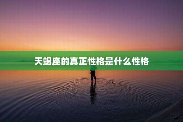 天蝎座的真正性格是什么性格