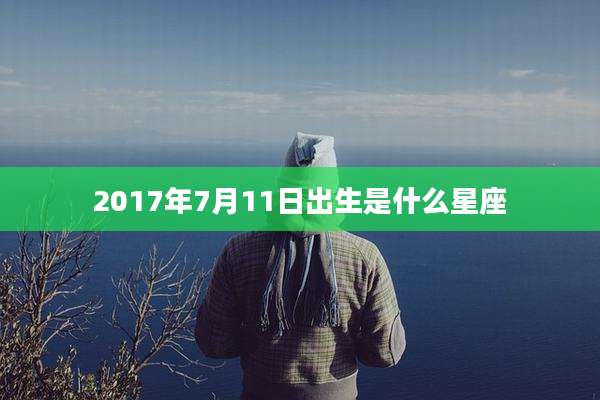 2017年7月11日出生是什么星座