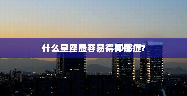 什么星座最容易得抑郁症?