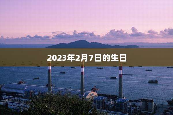2023年2月7日的生日