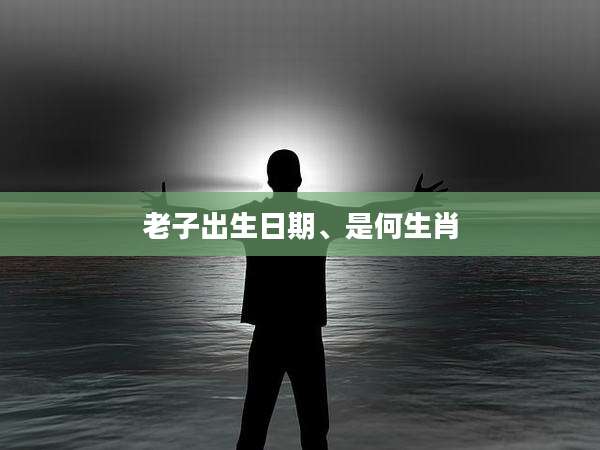 老子出生日期、是何生肖