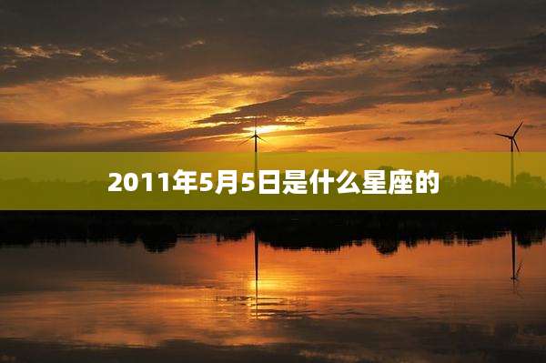 2011年5月5日是什么星座的