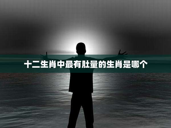 十二生肖中最有肚量的生肖是哪个