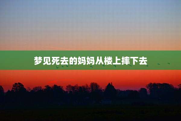 梦见死去的妈妈从楼上摔下去