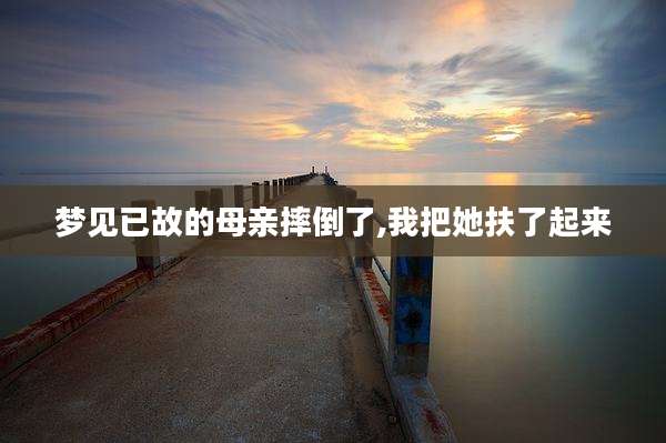 梦见已故的母亲摔倒了,我把她扶了起来