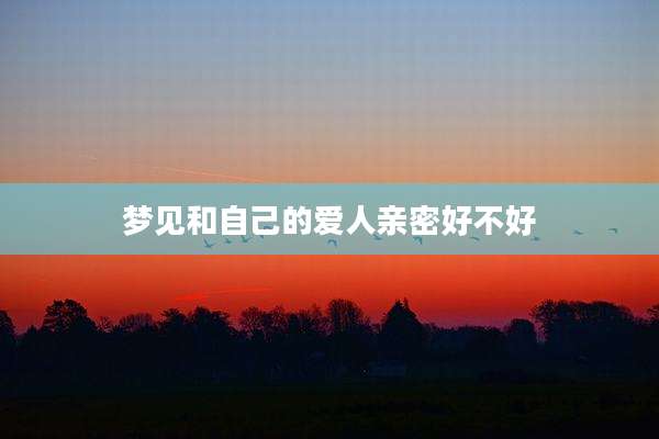 梦见和自己的爱人亲密好不好