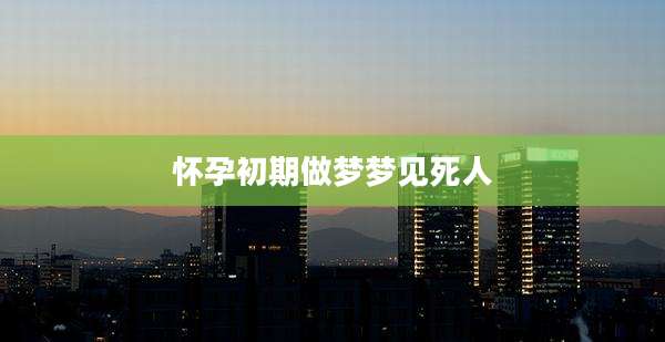 怀孕初期做梦梦见死人