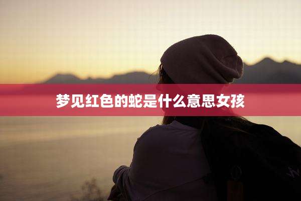 梦见红色的蛇是什么意思女孩