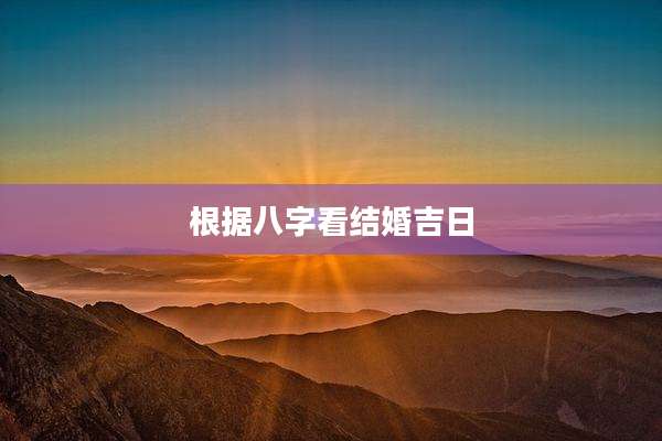 根据八字看结婚吉日