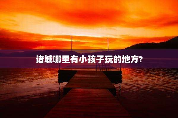 诸城哪里有小孩子玩的地方?