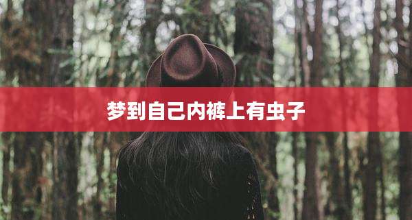 梦到自己内裤上有虫子