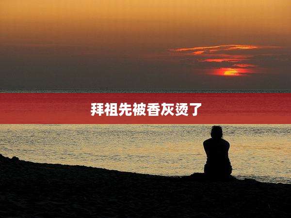 拜祖先被香灰烫了