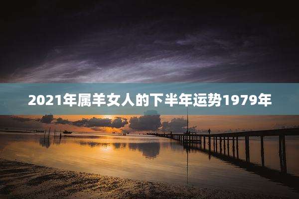 2021年属羊女人的下半年运势1979年
