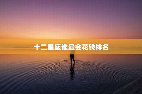 十二星座谁最会花钱排名