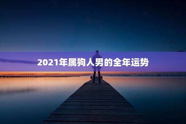 2021年属狗人男的全年运势