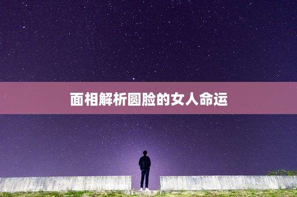 面相解析圆脸的女人命运