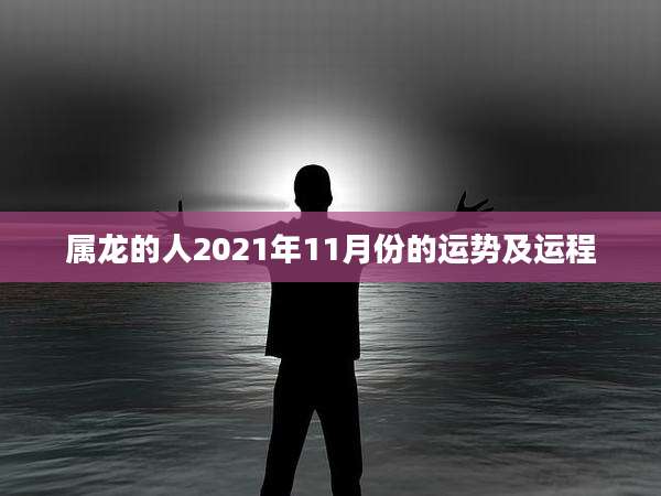 属龙的人2021年11月份的运势及运程