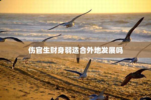伤官生财身弱适合外地发展吗