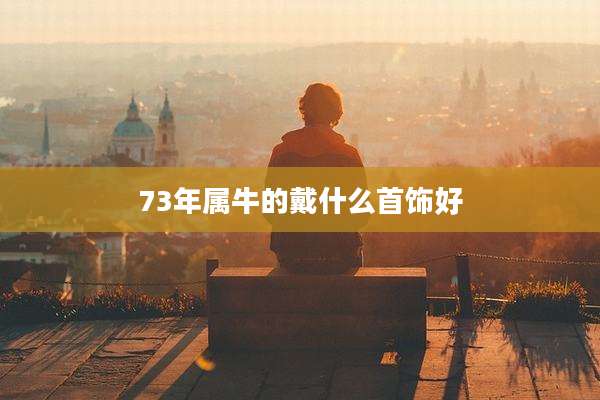 73年属牛的戴什么首饰好
