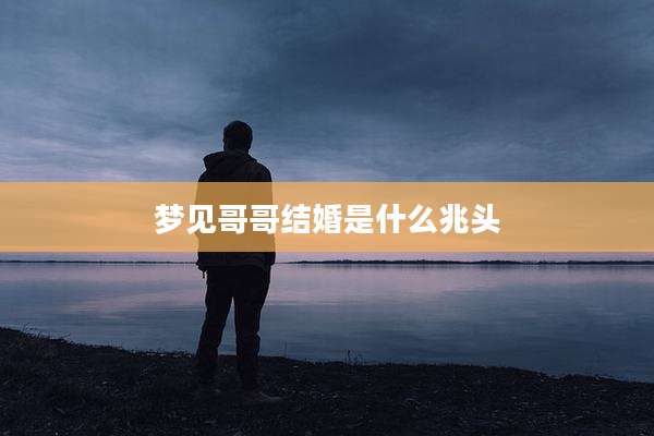 梦见哥哥结婚是什么兆头