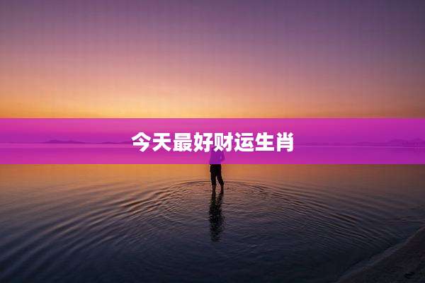 今天最好财运生肖
