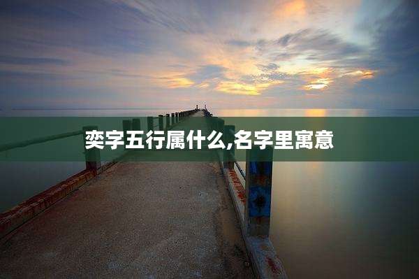 奕字五行属什么,名字里寓意