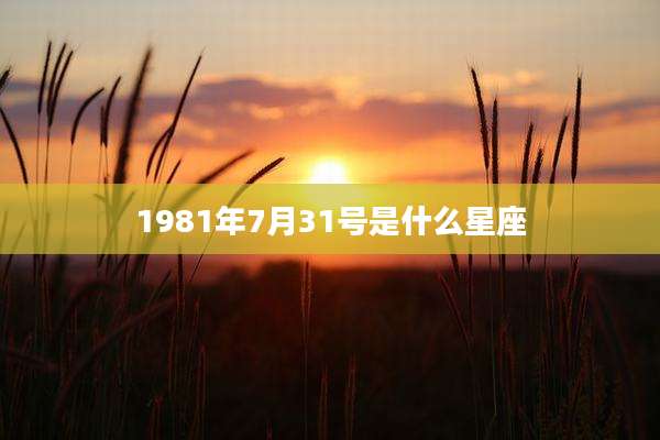 1981年7月31号是什么星座