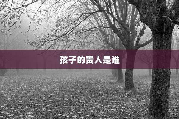 孩子的贵人是谁
