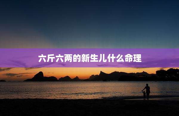 六斤六两的新生儿什么命理