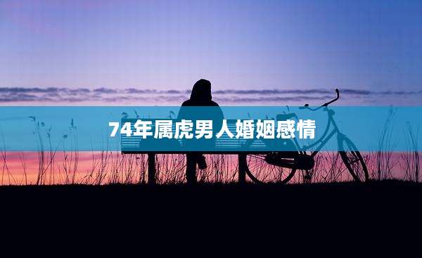 74年属虎男人婚姻感情