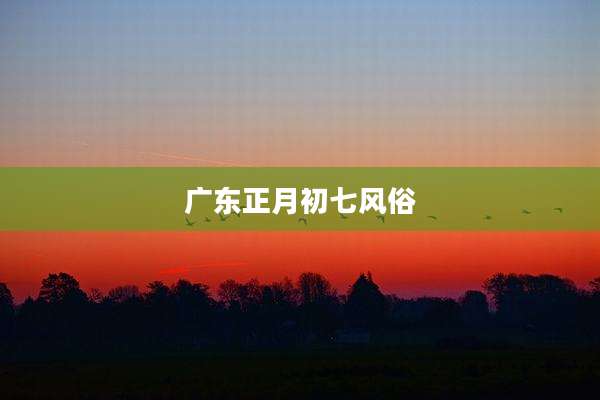 广东正月初七风俗
