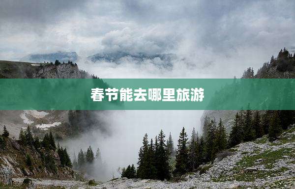 春节能去哪里旅游