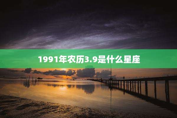 1991年农历3.9是什么星座