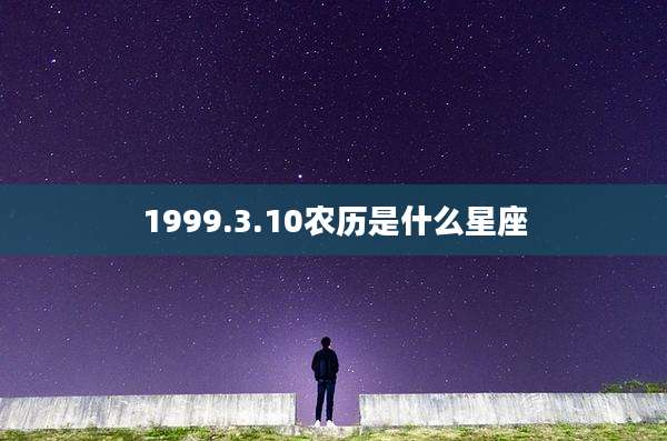 1999.3.10农历是什么星座