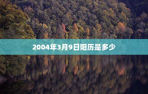 2004年3月9日阳历是多少