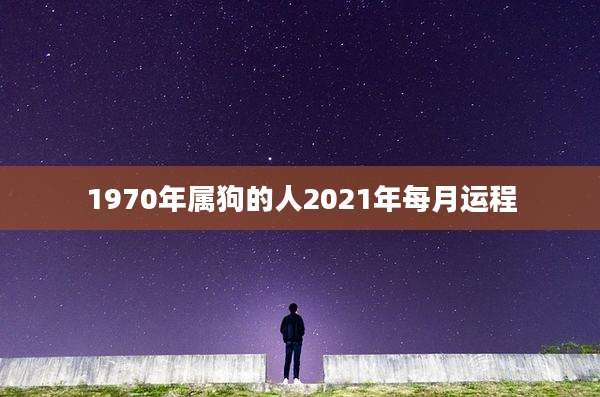 1970年属狗的人2021年每月运程