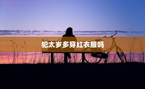 犯太岁多穿红衣服吗