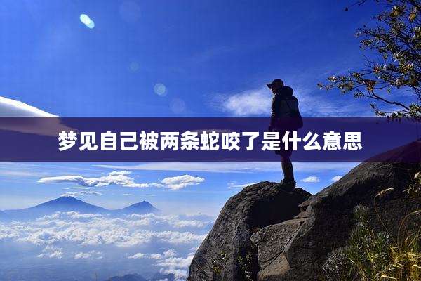 梦见自己被两条蛇咬了是什么意思