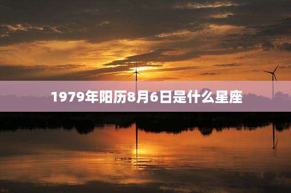 1979年阳历8月6日是什么星座